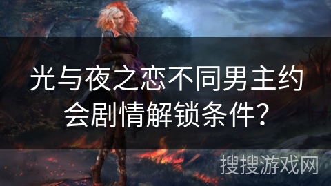 光与夜之恋不同男主约会剧情解锁条件？