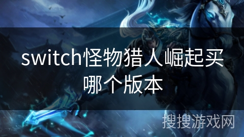 switch怪物猎人崛起买哪个版本