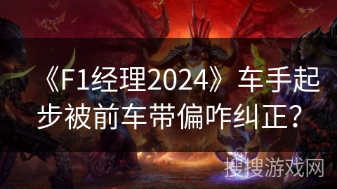 《F1经理2024》车手起步被前车带偏咋纠正？