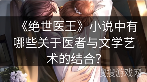 《绝世医王》小说中有哪些关于医者与文学艺术的结合？