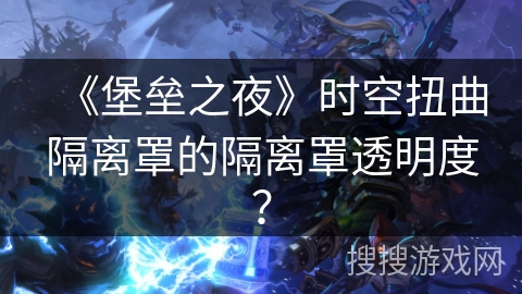 《堡垒之夜》时空扭曲隔离罩的隔离罩透明度？