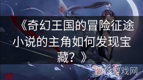 《奇幻王国的冒险征途小说的主角如何发现宝藏？》