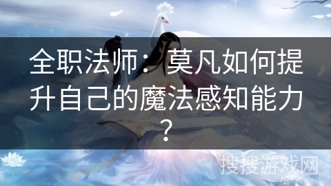 全职法师：莫凡如何提升自己的魔法感知能力？