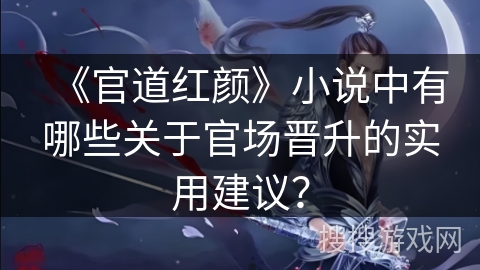 《官道红颜》小说中有哪些关于官场晋升的实用建议？