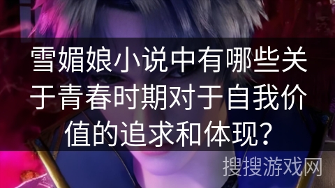 雪媚娘小说中有哪些关于青春时期对于自我价值的追求和体现？