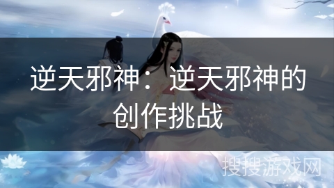 逆天邪神：逆天邪神的创作挑战