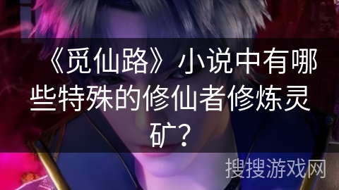 《觅仙路》小说中有哪些特殊的修仙者修炼灵矿？