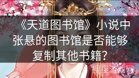 《天道图书馆》小说中张悬的图书馆是否能够复制其他书籍？