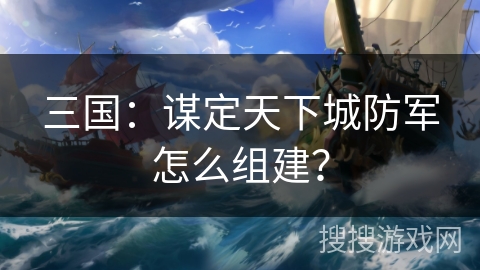 三国：谋定天下城防军怎么组建？