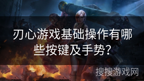 刃心游戏基础操作有哪些按键及手势? 刃心游戏基础操作有哪些按键及手势?