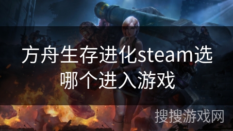方舟生存进化steam选哪个进入游戏