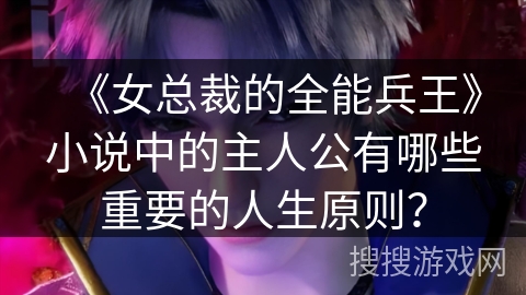 《女总裁的全能兵王》小说中的主人公有哪些重要的人生原则？