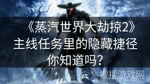 《蒸汽世界大劫掠2》主线任务里的隐藏捷径你知道吗？