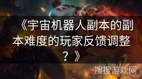 《宇宙机器人副本的副本难度的玩家反馈调整?》 《宇宙机器人副本的副本难度的玩家反馈调整?》