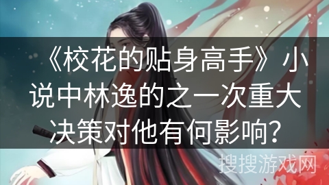 《校花的贴身高手》小说中林逸的之一次重大决策对他有何影响？