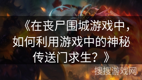 《在丧尸围城游戏中，如何利用游戏中的神秘传送门求生？》