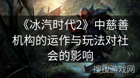 《冰汽时代2》中慈善机构的运作与玩法对社会的影响