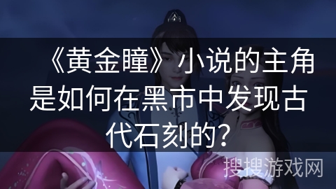 《黄金瞳》小说的主角是如何在黑市中发现古代石刻的？