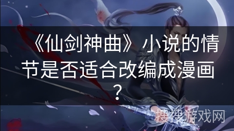 《仙剑神曲》小说的情节是否适合改编成漫画？