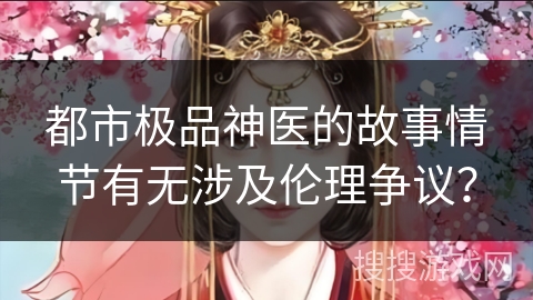 都市极品神医的故事情节有无涉及伦理争议？