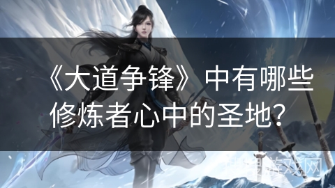 《大道争锋》中有哪些修炼者心中的圣地？