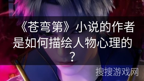 《苍弯第》小说的作者是如何描绘人物心理的？