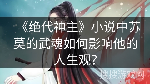 《绝代神主》小说中苏莫的武魂如何影响他的人生观？
