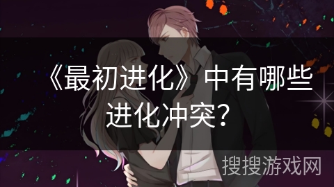 《最初进化》中有哪些进化冲突？