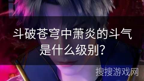 斗破苍穹中萧炎的斗气是什么级别？