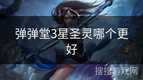 弹弹堂3星圣灵哪个更好 弹弹堂3星圣灵哪个更好