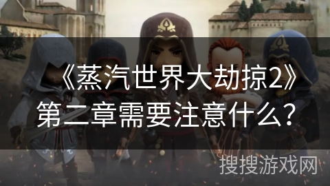 《蒸汽世界大劫掠2》第二章需要注意什么？