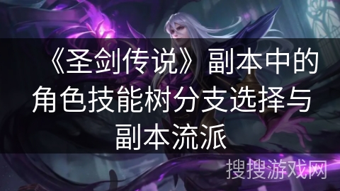 《圣剑传说》副本中的角色技能树分支选择与副本流派 《圣剑传说》副本中的角色技能树分支选择与副本流派