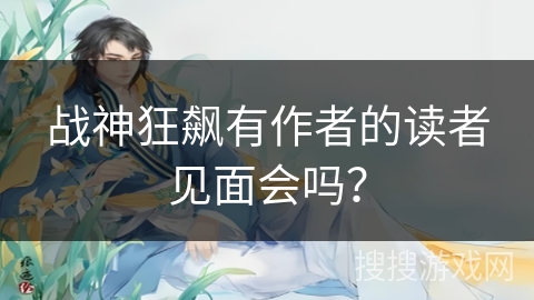 战神狂飙有作者的读者见面会吗？