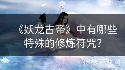 《妖龙古帝》中有哪些特殊的修炼符咒？