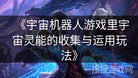 《宇宙机器人游戏里宇宙灵能的收集与运用玩法》 《宇宙机器人游戏里宇宙灵能的收集与运用玩法》