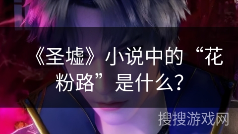 《圣墟》小说中的“花粉路”是什么？