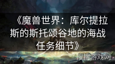 《魔兽世界：库尔提拉斯的斯托颂谷地的海战任务细节》