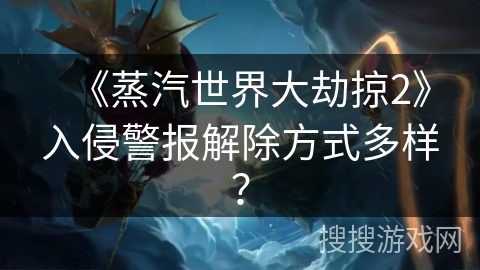 《蒸汽世界大劫掠2》入侵警报解除方式多样？