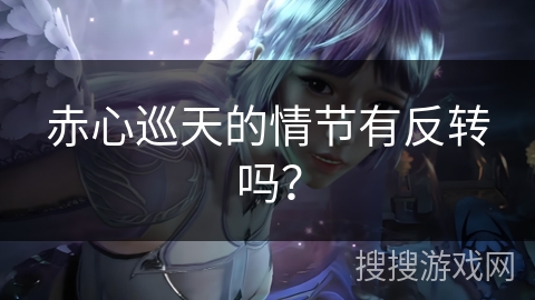 赤心巡天的情节有反转吗？