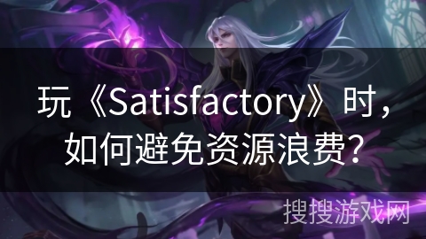玩《Satisfactory》时，如何避免资源浪费？