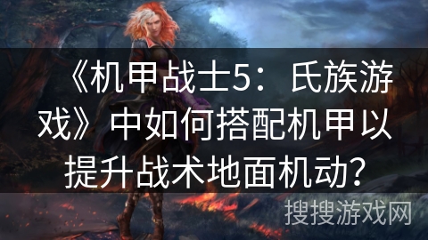 《机甲战士5：氏族游戏》中如何搭配机甲以提升战术地面机动？