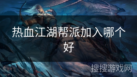 热血江湖帮派加入哪个好 热血江湖帮派加入哪个好