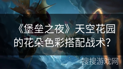 《堡垒之夜》天空花园的花朵色彩搭配战术？