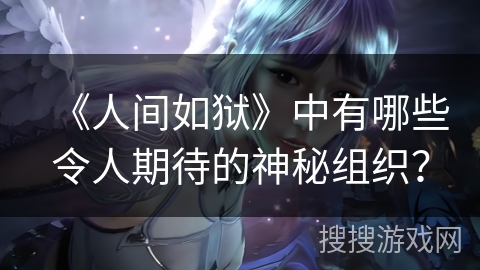 《人间如狱》中有哪些令人期待的神秘组织？