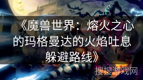 《魔兽世界：熔火之心的玛格曼达的火焰吐息躲避路线》