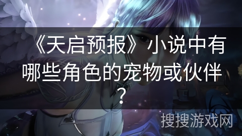 《天启预报》小说中有哪些角色的宠物或伙伴？