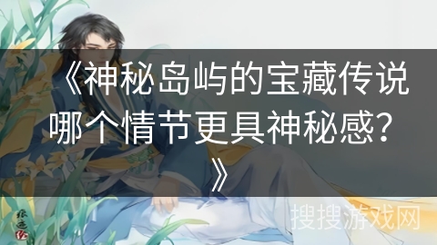 《神秘岛屿的宝藏传说哪个情节更具神秘感？》