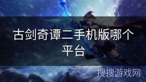 古剑奇谭二手机版哪个平台