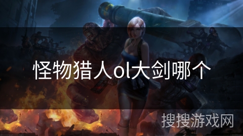 怪物猎人ol大剑哪个