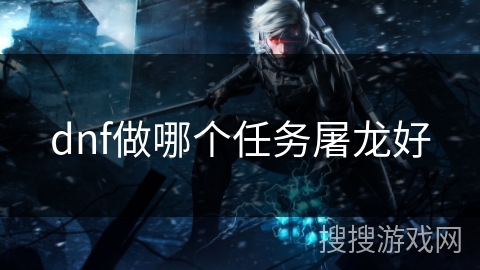 dnf做哪个任务屠龙好